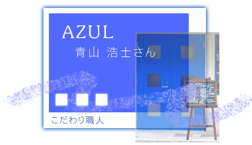 こだわり職人 Azul 青山浩士さん